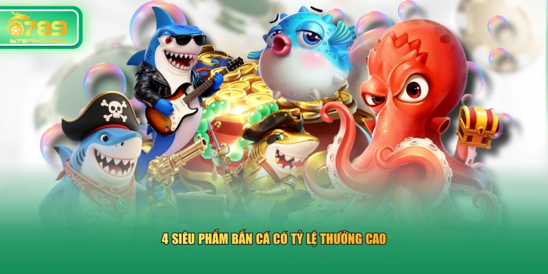 4 siêu phẩm bắn cá có tỷ lệ thưởng cao