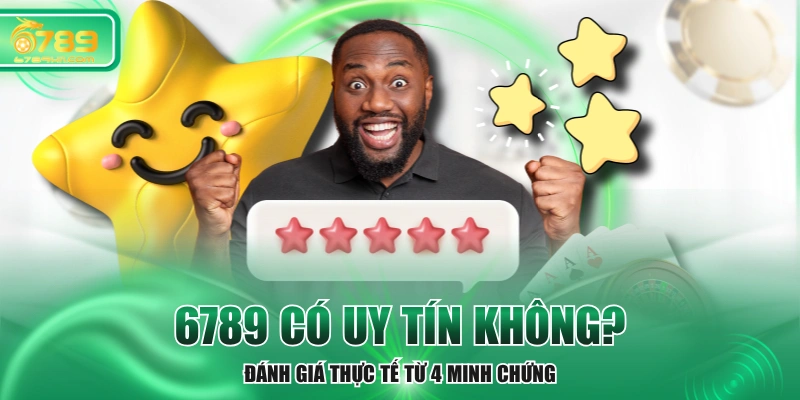 6789 Có Uy Tín Không - Đánh Giá Thực Tế Từ 4 Minh Chứng