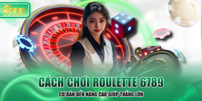 Cách Chơi Roulette 6789 - Cơ Bản Đến Nâng Cao Giúp Thắng Lớn