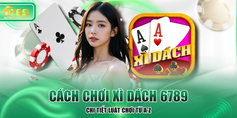 Cách Chơi Xì Dách 6789 - Chi Tiết Luật Chơi Từ A-Z