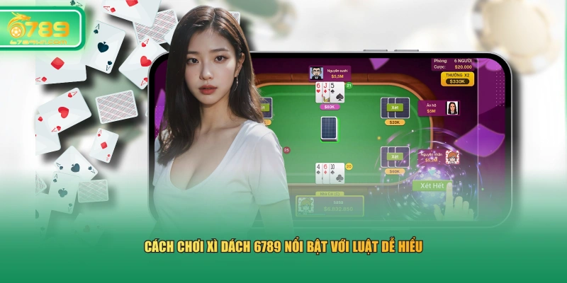 Cách chơi xì dách 6789 nổi bật với luật dễ hiểu 