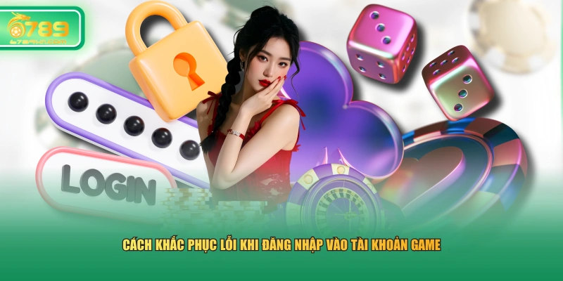 Cách khắc phục lỗi khi đăng nhập vào tài khoản game