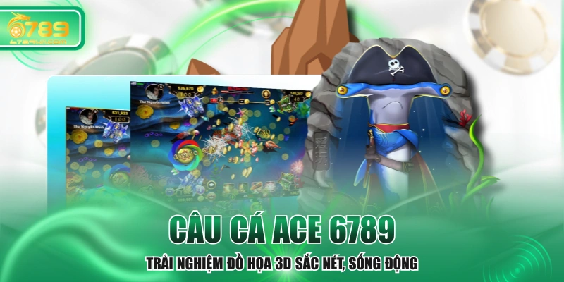 Câu Cá ACE 6789 - Trải Nghiệm Đồ Họa 3D Sắc Nét, Sống Động