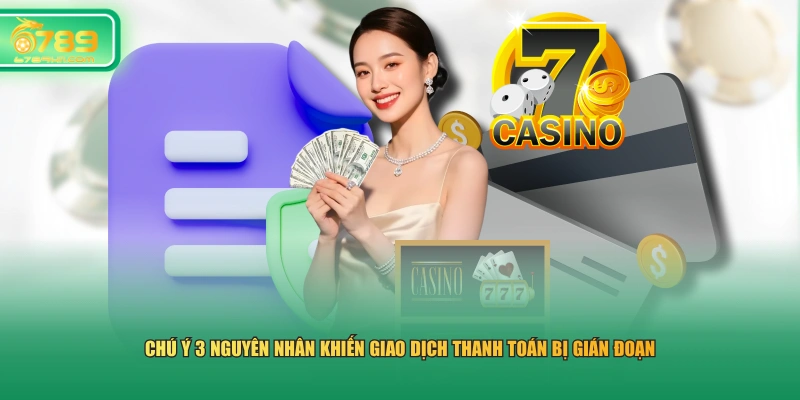 Chú ý 3 nguyên nhân khiến giao dịch thanh toán bị gián đoạn