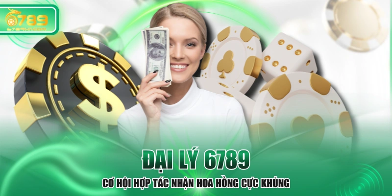 Đại Lý 6789 - Cơ Hội Hợp Tác Nhận Hoa Hồng Cực Khủng