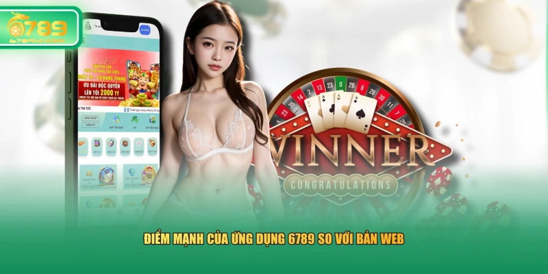 Điểm mạnh của ứng dụng 6789 so với bản web