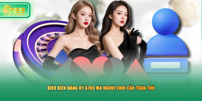 Điều kiện đăng ký 6789 mà người chơi cần tuân thủ