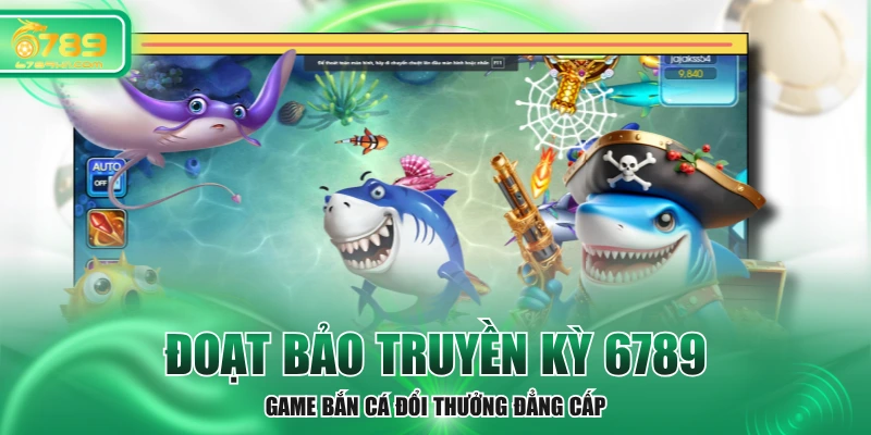 Đoạt Bảo Truyền Kỳ 6789 - Game Bắn Cá Đổi Thưởng Đẳng Cấp