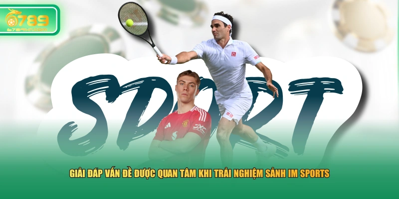 Giải đáp vấn đề được quan tâm khi trải nghiệm sảnh IM Sports