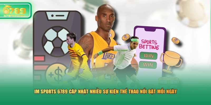 IM Sports 6789 cập nhật nhiều sự kiện thể thao nổi bật mỗi ngày 