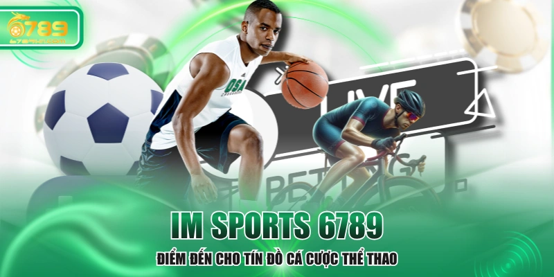 IM Sports 6789 - Điểm Đến Cho Tín Đồ Cá Cược Thể Thao
