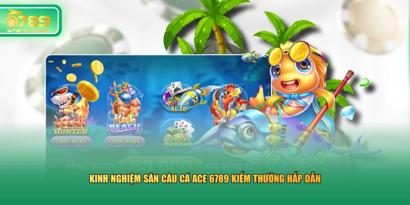 Kinh nghiệm săn Câu Cá ACE 6789 kiếm thưởng hấp dẫn