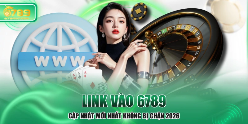 Link Vào 6789 - Cập Nhật Mới Nhất Không Bị Chặn 2026