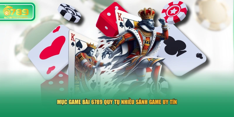 Mục game bài 6789 quy tụ nhiều sảnh game uy tín