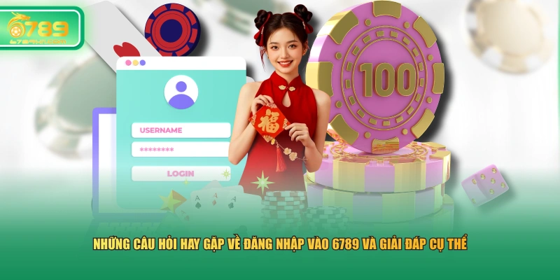 Những câu hỏi hay gặp về đăng nhập vào 6789 và giải đáp cụ thể