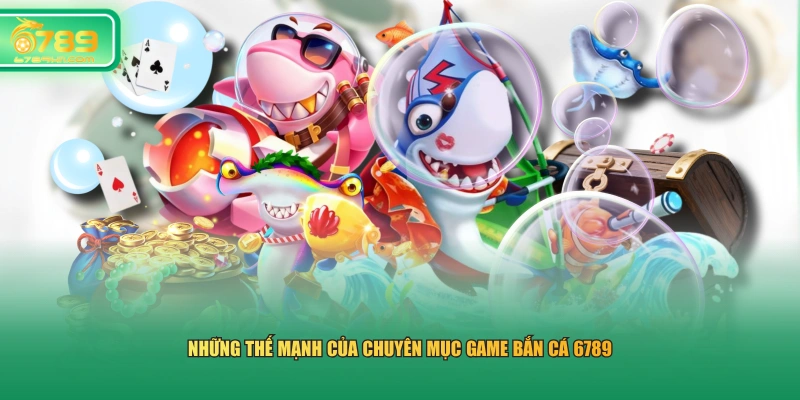 Những thế mạnh của chuyên mục game bắn cá 6789