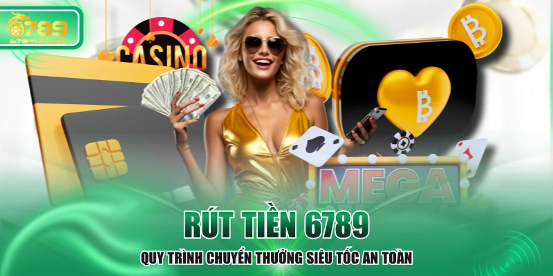 Rút Tiền 6789 - Quy Trình Chuyển Thưởng Siêu Tốc An Toàn