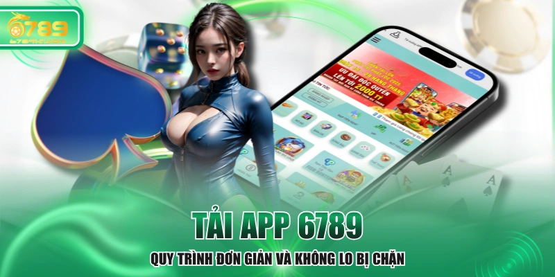 Tải App 6789 - Quy Trình Đơn Giản Và Không Lo Bị Chặn