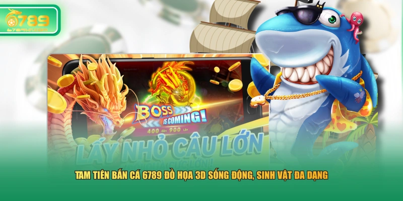 Tam Tiên Bắn Cá 6789 đồ họa 3D sống động, sinh vật đa dạng