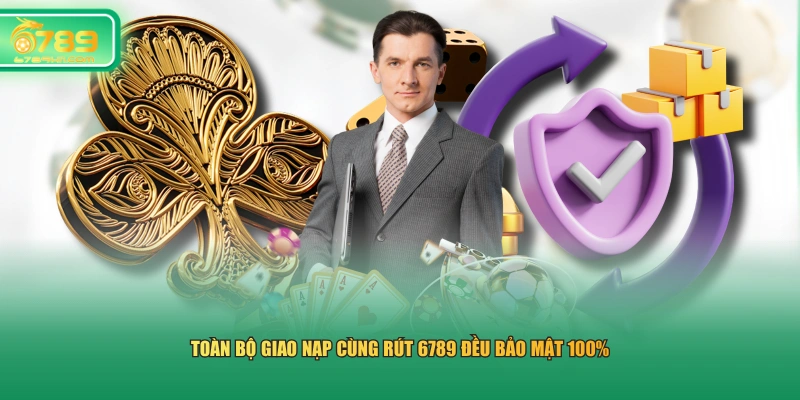 Toàn bộ giao nạp cùng rút 6789 đều bảo mật 100%