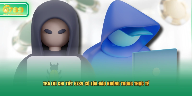 Trả lời chi tiết 6789 có lừa đảo không trong thực tế