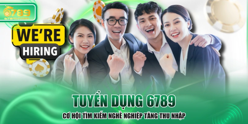 Tuyển Dụng 6789 - Cơ Hội Tìm Kiếm Nghề Nghiệp Tăng Thu Nhập